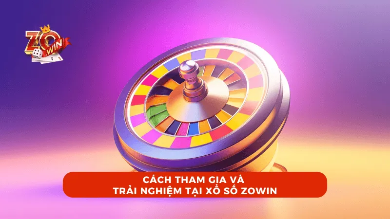 Cách tham gia và trải nghiệm tại Xổ Số ZOWIN